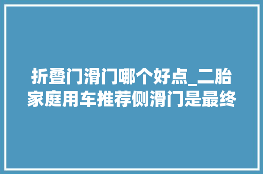 折叠门滑门哪个好点_二胎家庭用车推荐侧滑门是最终神器