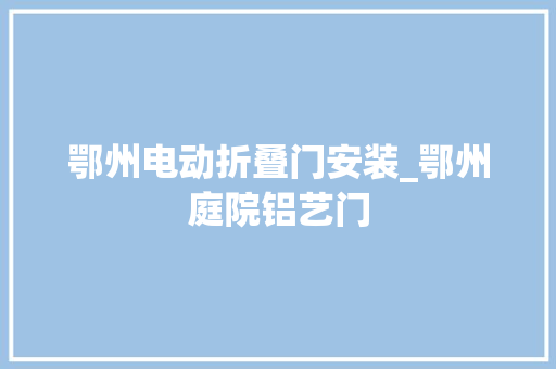 鄂州电动折叠门安装_鄂州庭院铝艺门