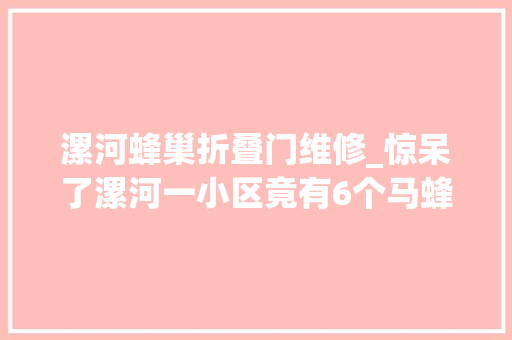 漯河蜂巢折叠门维修_惊呆了漯河一小区竟有6个马蜂窝居平易近吓得躲起来