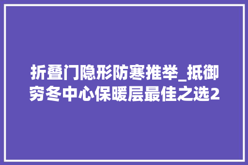 折叠门隐形防寒推举_抵御穷冬中心保暖层最佳之选2023年度10大年夜国产抓绒衣