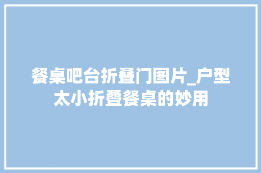 餐桌吧台折叠门图片_户型太小折叠餐桌的妙用