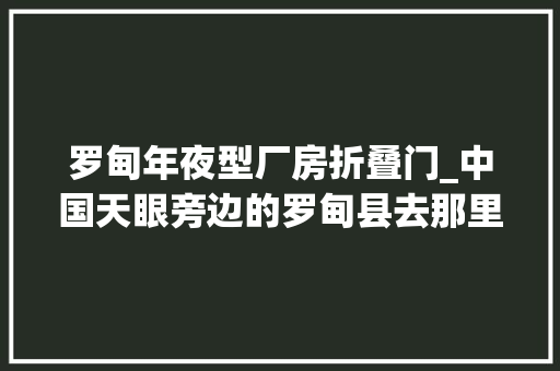 罗甸年夜型厂房折叠门_中国天眼旁边的罗甸县去那里找方解石吃了5天布依族美食