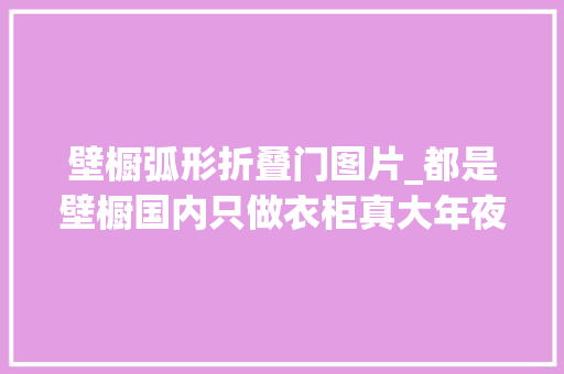 壁橱弧形折叠门图片_都是壁橱国内只做衣柜真大年夜材小用比拟日本一分为二多个休闲区