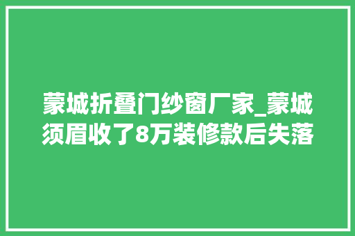 蒙城折叠门纱窗厂家_蒙城须眉收了8万装修款后失落联 实木门