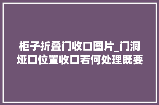 柜子折叠门收口图片_门洞垭口位置收口若何处理既要推敲美观也要推敲防撞耐用