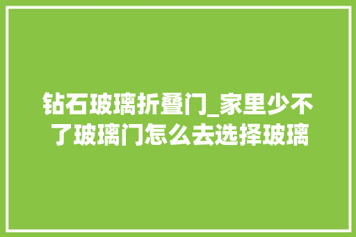 钻石玻璃折叠门_家里少不了玻璃门怎么去选择玻璃