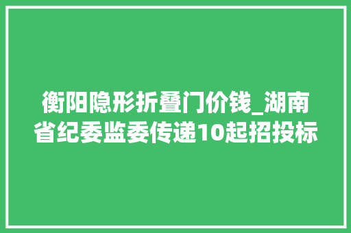 衡阳隐形折叠门价钱_湖南省纪委监委传递10起招投标领域糜烂问题范例案例 防火门