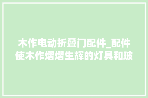 木作电动折叠门配件_配件使木作熠熠生辉的灯具和玻璃门