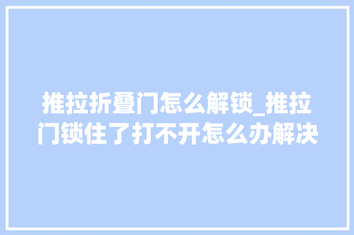 推拉折叠门怎么解锁_推拉门锁住了打不开怎么办解决方法在这里