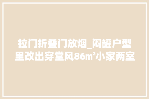 拉门折叠门放烟_闷罐户型里改出穿堂风86㎡小家两室改三室通透实足