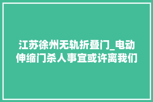 江苏徐州无轨折叠门_电动伸缩门杀人事宜或许离我们并不遥远