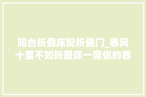阳台折叠床配折叠门_春风十里不如折叠床一席你的春日舒适之选
