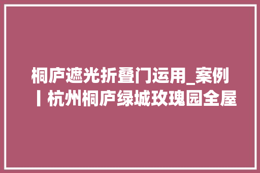 桐庐遮光折叠门运用_案例丨杭州桐庐绿城玫瑰园全屋智能系统赏析