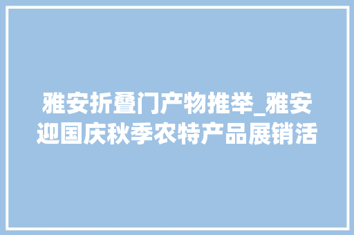 雅安折叠门产物推举_雅安迎国庆秋季农特产品展销活动开启