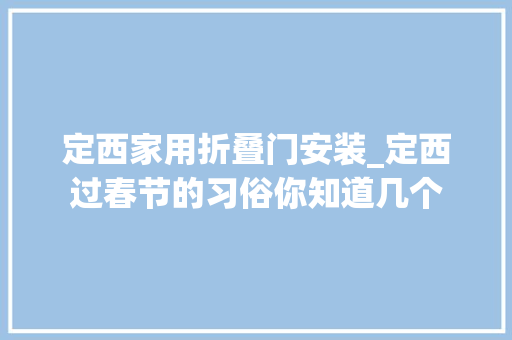 定西家用折叠门安装_定西过春节的习俗你知道几个