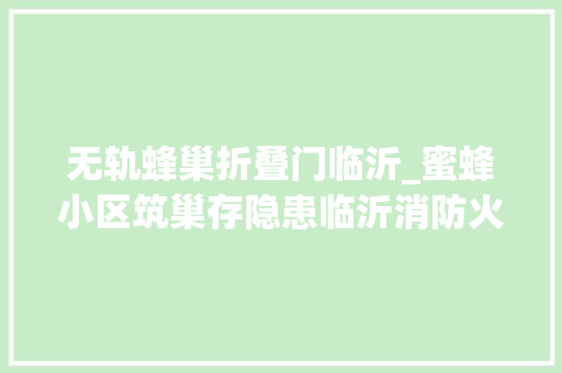 无轨蜂巢折叠门临沂_蜜蜂小区筑巢存隐患临沂消防火攻处理