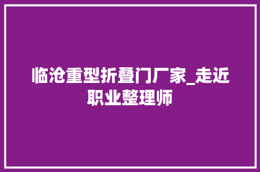 临沧重型折叠门厂家_走近职业整理师