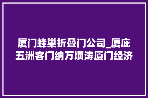 厦门蜂巢折叠门公司_厦庇五洲客门纳万顷涛厦门经济特区40年成长纪实
