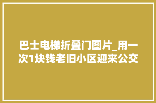 巴士电梯折叠门图片_用一次1块钱老旧小区迎来公交电梯但TA们却吵翻天