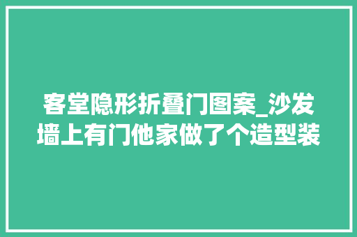 客堂隐形折叠门图案_沙发墙上有门他家做了个造型装成隐形门藏得可真漂亮