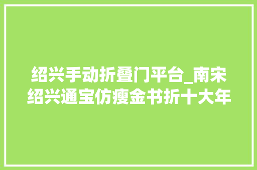 绍兴手动折叠门平台_南宋绍兴通宝仿瘦金书折十大年夜钱