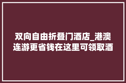 双向自由折叠门酒店_港澳连游更省钱在这里可领取酒店5折券