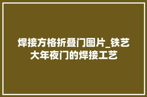 焊接方格折叠门图片_铁艺大年夜门的焊接工艺