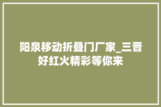 阳泉移动折叠门厂家_三晋好红火精彩等你来