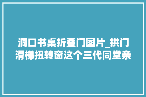 洞口书桌折叠门图片_拱门滑梯扭转窗这个三代同堂亲子宅绝对是孩子们的天堂