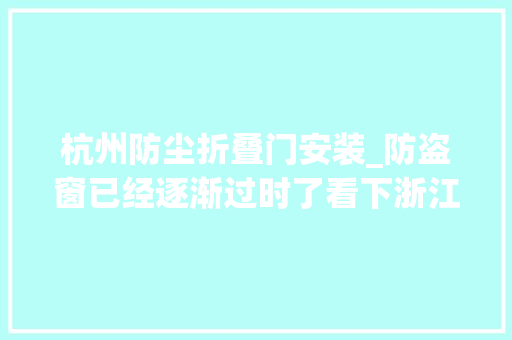 杭州防尘折叠门安装_防盗窗已经逐渐过时了看下浙江人怎么装高级安然护隐私