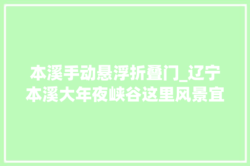 本溪手动悬浮折叠门_辽宁本溪大年夜峡谷这里风景宜人有浩瀚网红打卡点网友好惊险