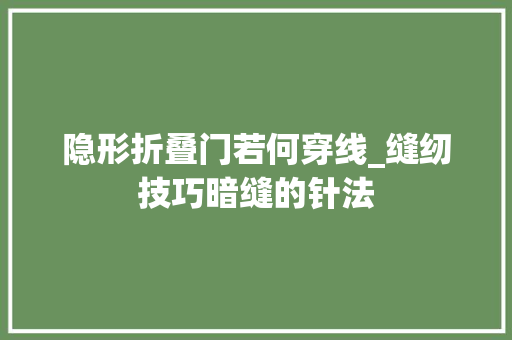 隐形折叠门若何穿线_缝纫技巧暗缝的针法