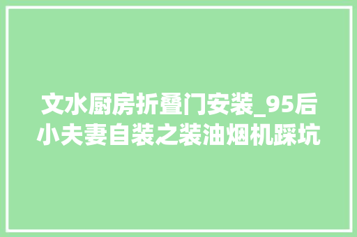 文水厨房折叠门安装_95后小夫妻自装之装油烟机踩坑篇自装日记