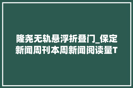 隆尧无轨悬浮折叠门_保定新闻周刊本周新闻阅读量TOP10