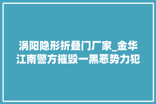 涡阳隐形折叠门厂家_金华江南警方摧毁一黑恶势力犯罪团伙逮捕22人