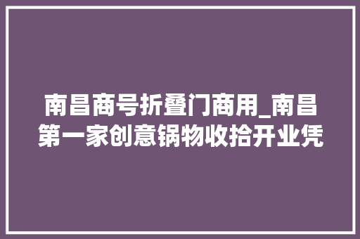 南昌商号折叠门商用_南昌第一家创意锅物收拾开业凭南昌美食微信6折