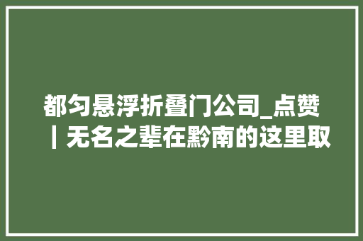 都匀悬浮折叠门公司_点赞｜无名之辈在黔南的这里取景火了的不止片子还有都匀