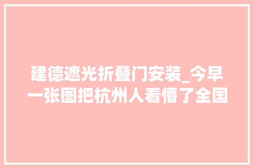 建德遮光折叠门安装_今早一张图把杭州人看懵了全国第一别慌周末好消息来啦