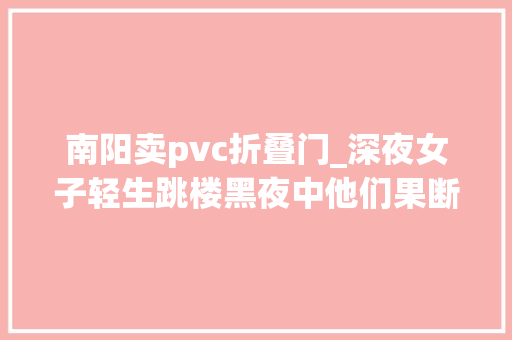 南阳卖pvc折叠门_深夜女子轻生跳楼黑夜中他们果断出手