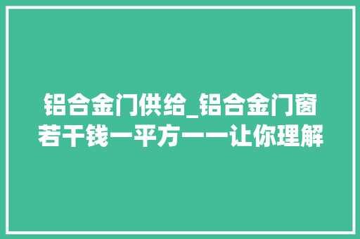 铝合金门供给_铝合金门窗若干钱一平方一一让你理解实际价格