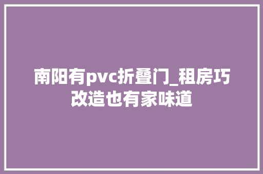 南阳有pvc折叠门_租房巧改造也有家味道