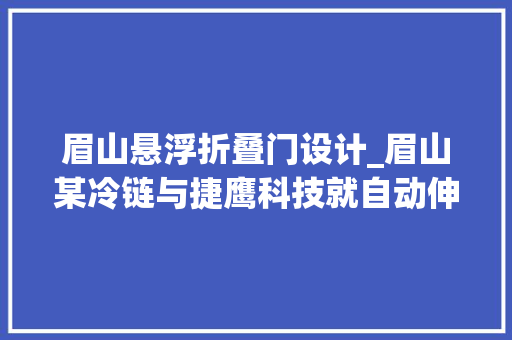 眉山悬浮折叠门设计_眉山某冷链与捷鹰科技就自动伸缩门杀青安防合作