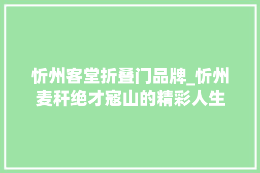 忻州客堂折叠门品牌_忻州麦秆绝才寇山的精彩人生
