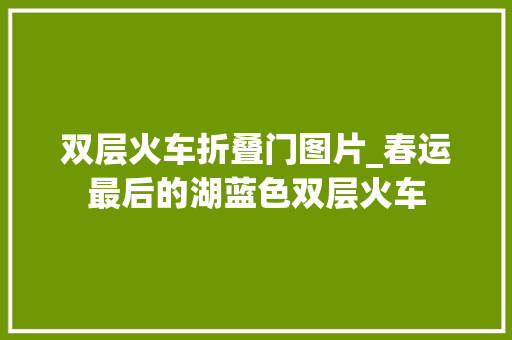 双层火车折叠门图片_春运最后的湖蓝色双层火车