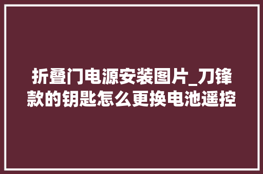 折叠门电源安装图片_刀锋款的钥匙怎么更换电池遥控器拆装教程