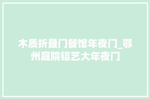木质折叠门餐馆年夜门_鄂州庭院铝艺大年夜门