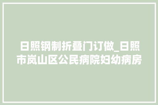 日照钢制折叠门订做_日照市岚山区公民病院妇幼病房楼钢制门采购公开招标通知书记