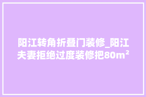 阳江转角折叠门装修_阳江夫妻拒绝过度装修把80m²的小家装得堪称教科书级别太高级