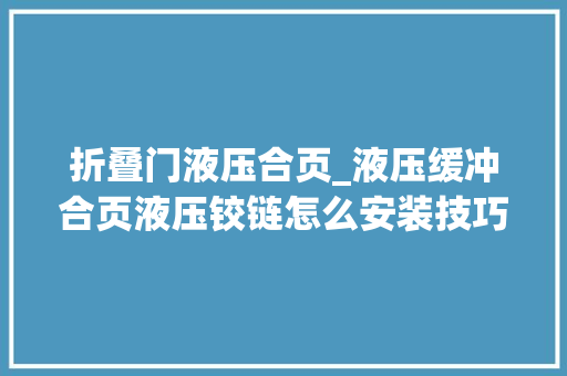 折叠门液压合页_液压缓冲合页液压铰链怎么安装技巧