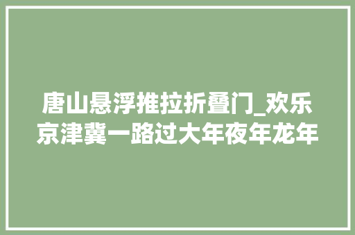 唐山悬浮推拉折叠门_欢乐京津冀一路过大年夜年龙年龙灯点亮唐山南湖